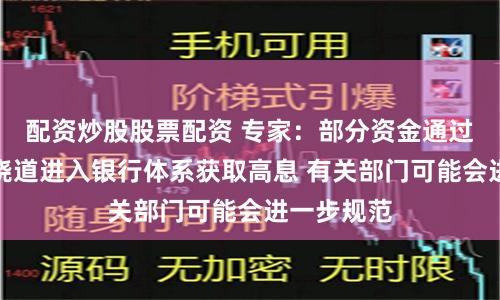 配资炒股股票配资 专家：部分资金通过非银机构绕道进入银行体系获取高息 有关部门可能会进一步规范
