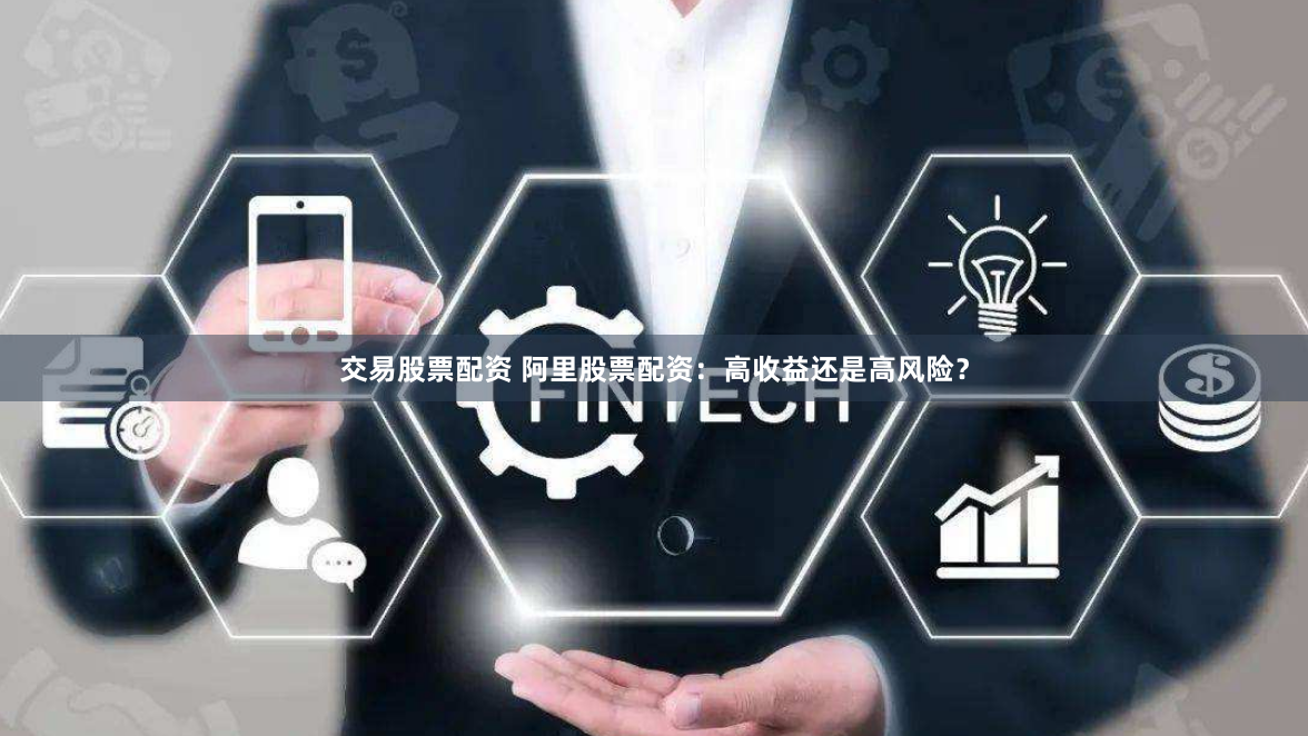 交易股票配资 阿里股票配资:高收益还是高风险?