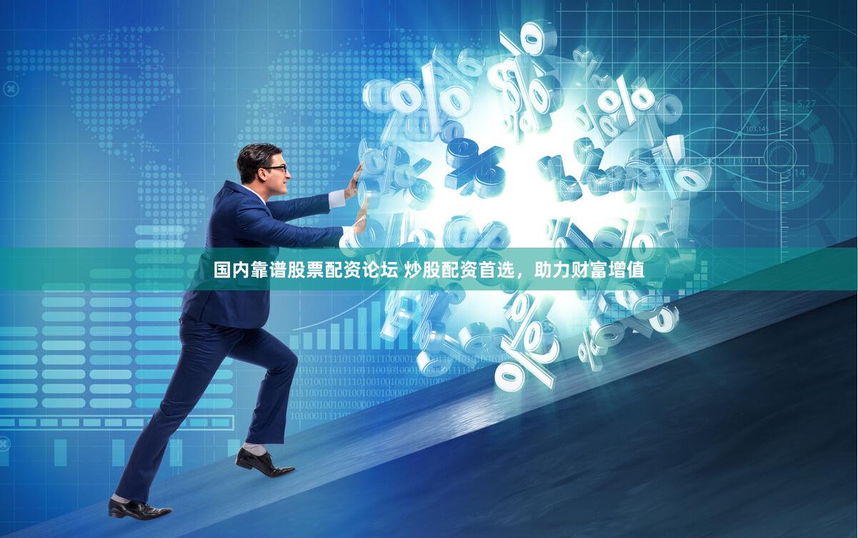 国内靠谱股票配资论坛 炒股配资首选，助力财富增值