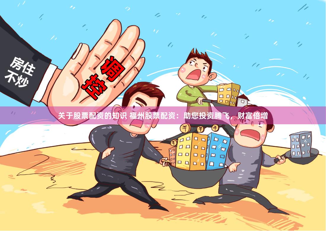 关于股票配资的知识 福州股票配资:助您投资腾飞,财富倍增
