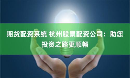 期货配资系统 杭州股票配资公司：助您投资之路更顺畅