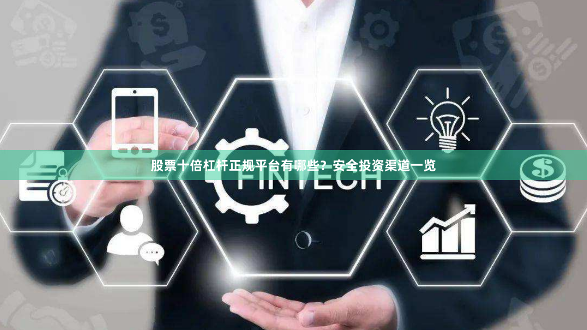 股票十倍杠杆正规平台有哪些？安全投资渠道一览