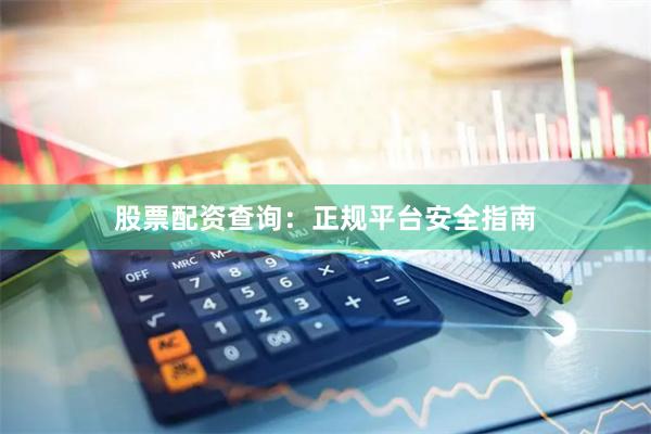 股票配资查询:正规平台安全指南