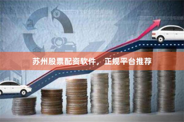 苏州股票配资软件，正规平台推荐