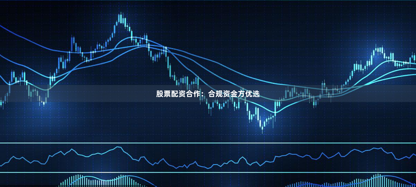 股票配资合作：合规资金方优选