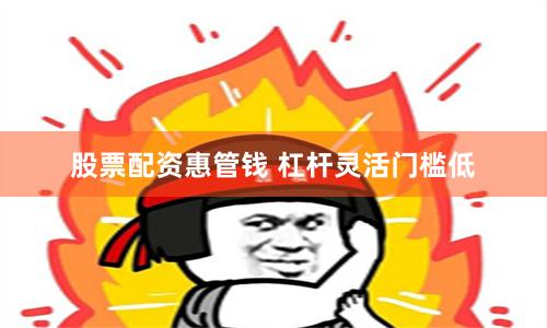 股票配资惠管钱 杠杆灵活门槛低