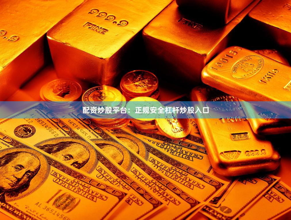 配资炒股平台：正规安全杠杆炒股入口