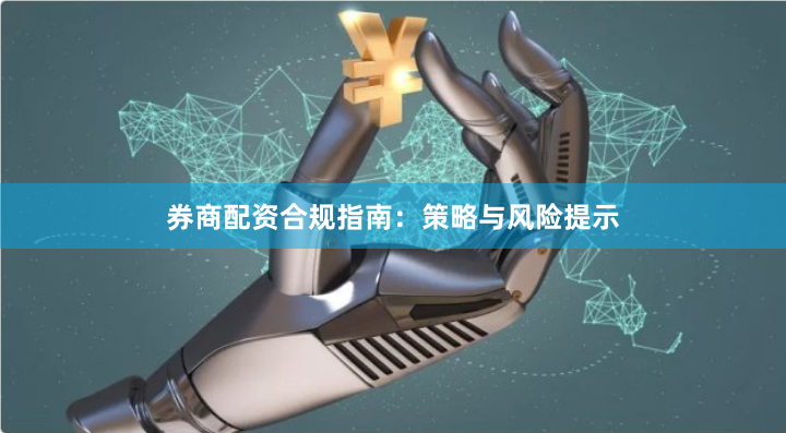 券商配资合规指南:策略与风险提示