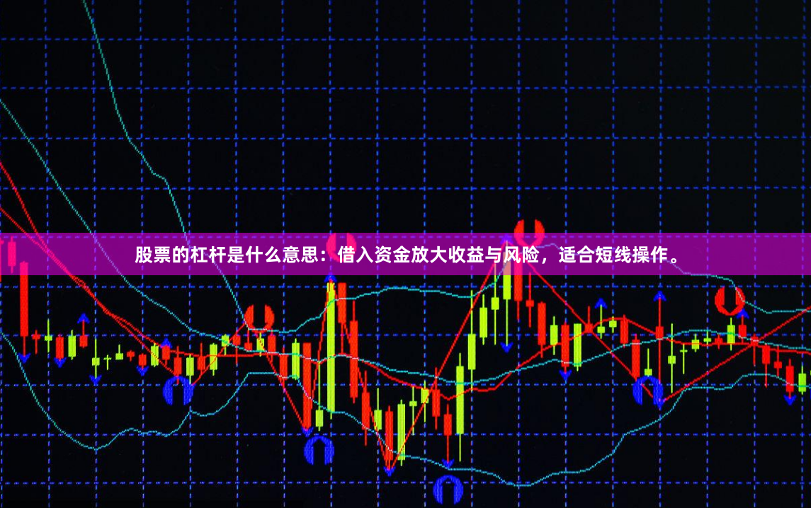 股票的杠杆是什么意思：借入资金放大收益与风险，适合短线操作。