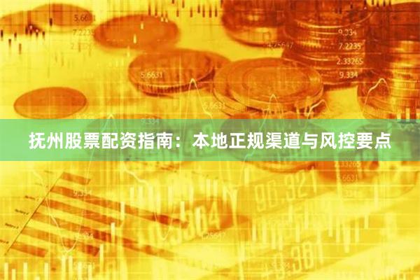 抚州股票配资指南：本地正规渠道与风控要点