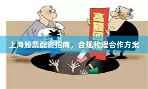 上海股票配资招商，合规代理合作方案