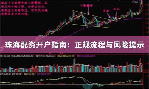 珠海配资开户指南：正规流程与风险提示