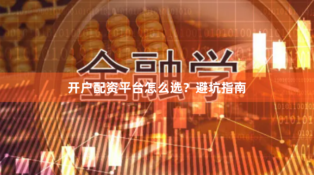 开户配资平台怎么选？避坑指南