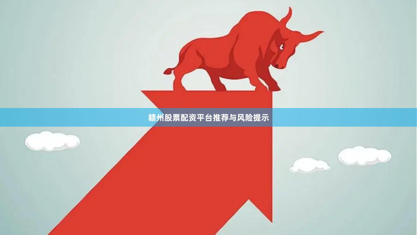 赣州股票配资平台推荐与风险提示