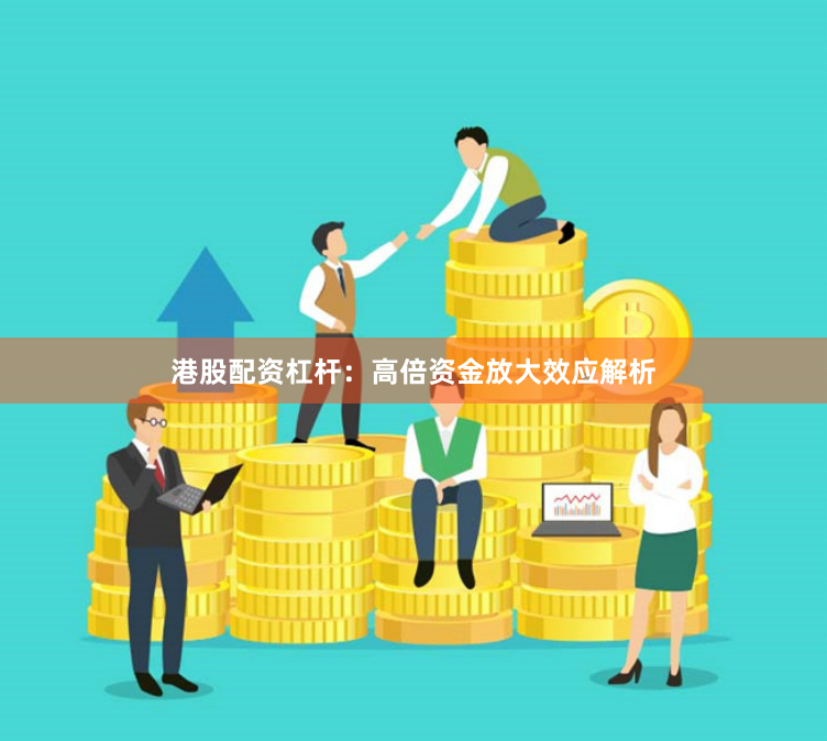 港股配资杠杆：高倍资金放大效应解析