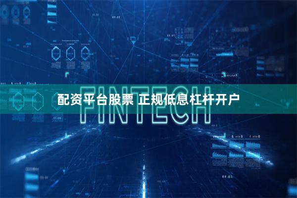 配资平台股票 正规低息杠杆开户