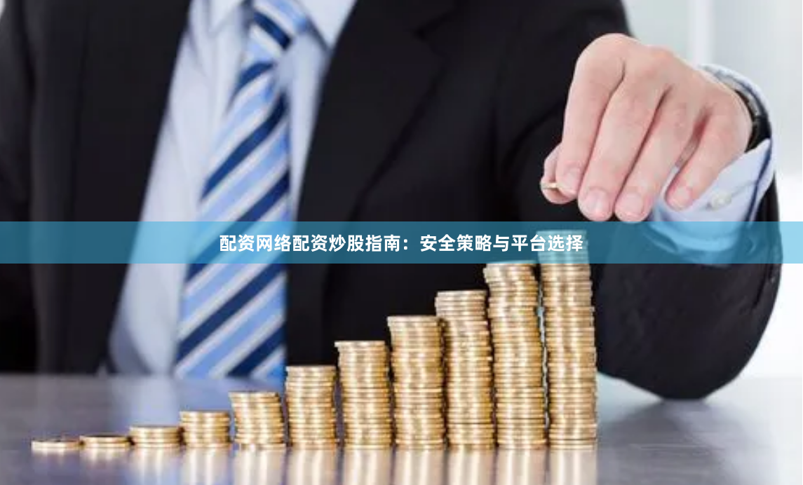 配资网络配资炒股指南：安全策略与平台选择