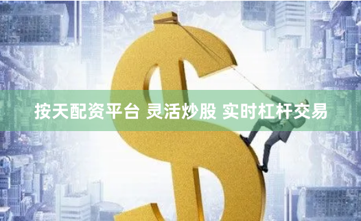 按天配资平台 灵活炒股 实时杠杆交易