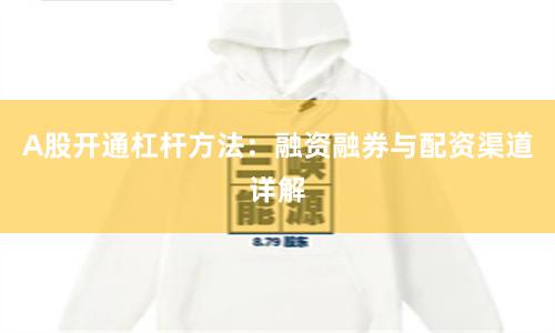 A股开通杠杆方法：融资融券与配资渠道详解