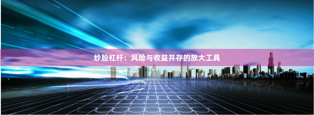 炒股杠杆：风险与收益并存的放大工具