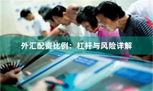 外汇配资比例：杠杆与风险详解